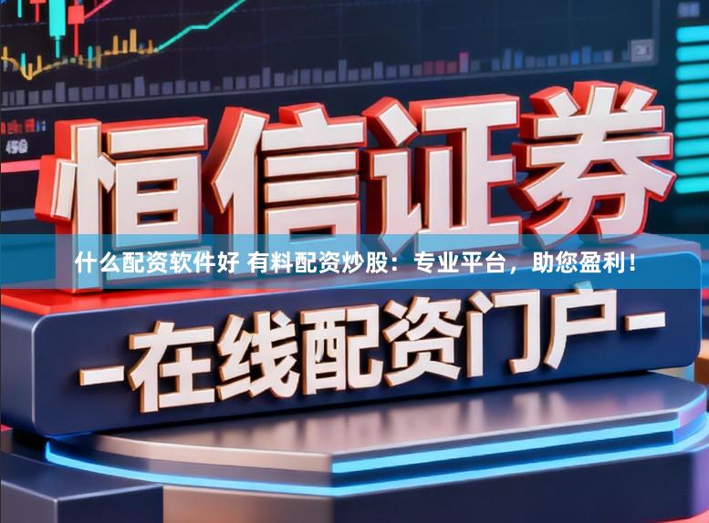 什么配资软件好 有料配资炒股:专业平台,助您盈利!