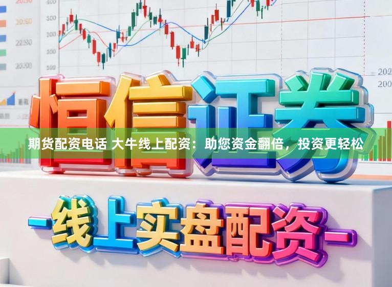 期货配资电话 大牛线上配资：助您资金翻倍，投资更轻松